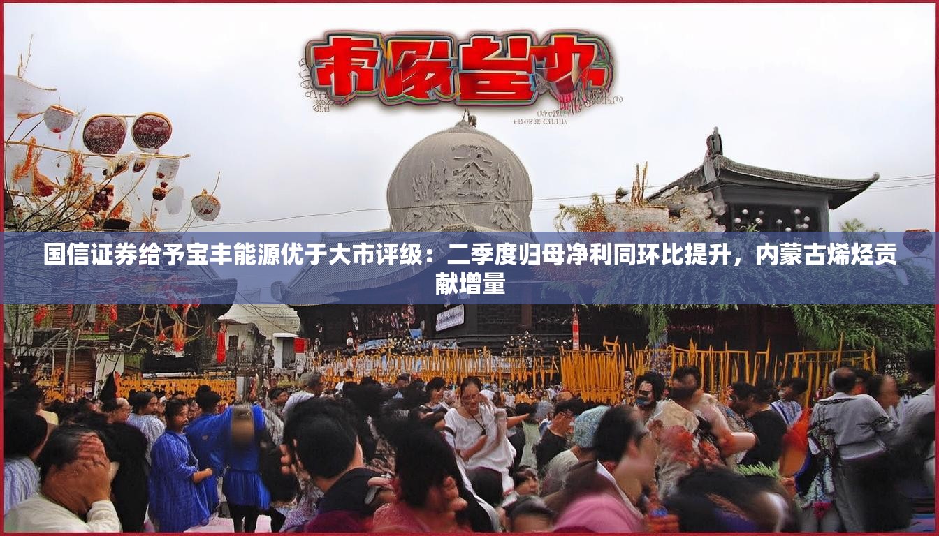 国信证券给予宝丰能源优于大市评级：二季度归母净利同环比提升，内蒙古烯烃贡献增量