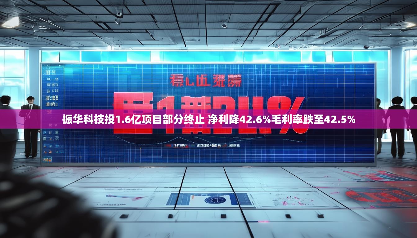 振华科技投1.6亿项目部分终止 净利降42.6%毛利率跌至42.5%